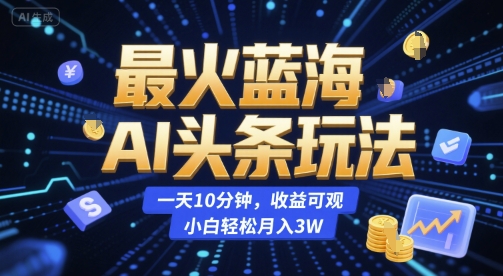 最火蓝海AI头条玩法，一天10分钟，收益可观，小白轻松月入3W【揭秘】|无忧资源社