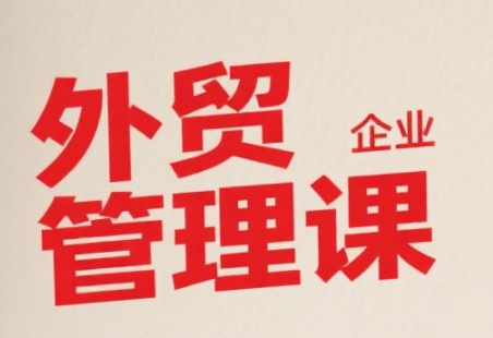 中小外贸企业管理课，系统性强，直击痛点，助企业全面提升管理智慧|无忧资源社