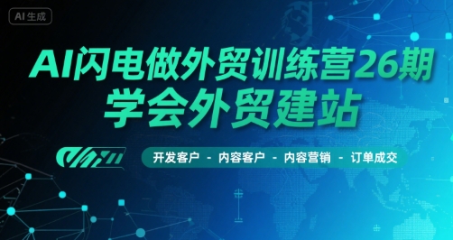 AI闪电做外贸训练营26期，学会外贸建站-开发客户-内容营销-订单成交|无忧资源社