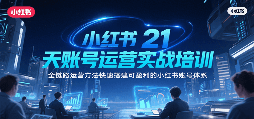 小红书21天账号运营实战培训，全链路运营方法快速搭建可盈利的小红书账号体系|无忧资源社