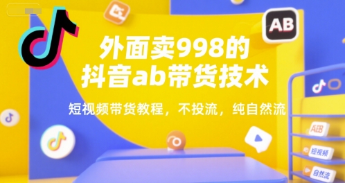 外面卖998的抖音ab带货技术，短视频带货教程，不投流，纯自然流|无忧资源社