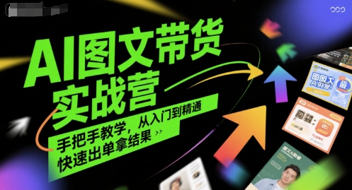 AI图文带货实战营，手把手教学，从入门到精通，快速出单拿结果|无忧资源社