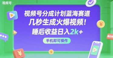 视频号分成计划蓝海赛道，几秒生成火爆视频，睡后收益日入2k+，手机即可操作【揭秘】|无忧资源社