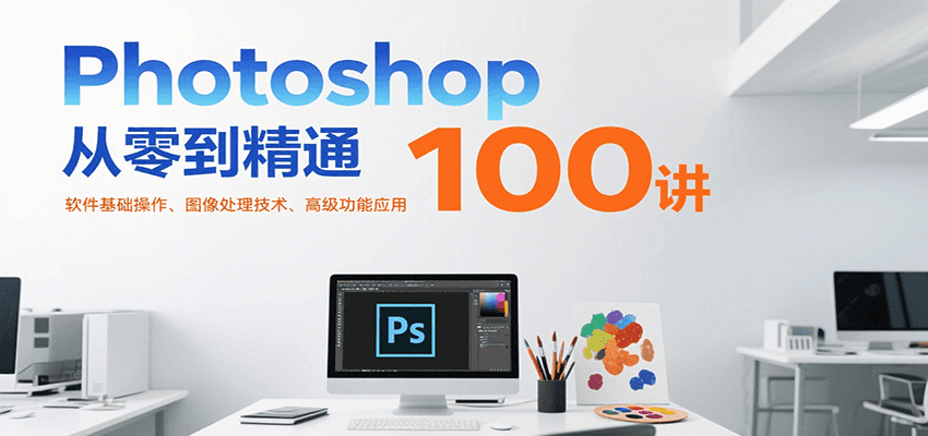 Photoshop从零到精通100讲：软件基础操作、图像处理技术、高级功能应用|无忧资源社