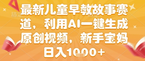 最新儿童早教故事赛道，利用AI一键生成,原创视频，新手宝妈日入1k+【揭秘】|无忧资源社