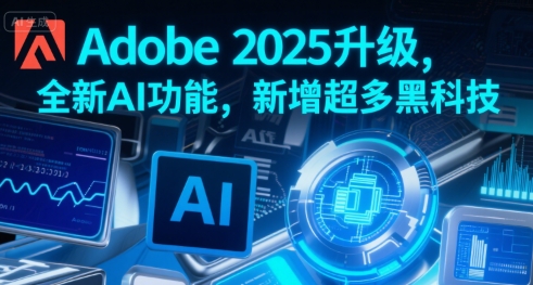 Adobe 2025升级，全新AI功能，新增超多黑科技|无忧资源社