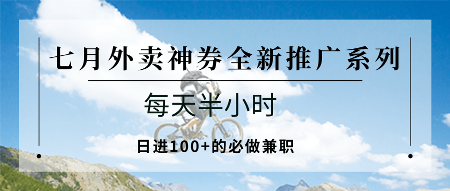 七月外卖神券全新推广系列；每天半小时，日进100+的必做兼职|无忧资源社
