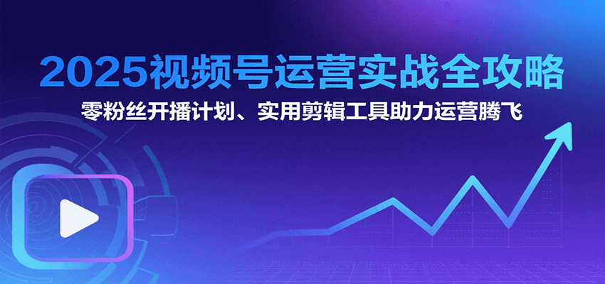 2025视频号运营实战全攻略：零粉丝开播计划、起号到到变现思维逻辑方法|无忧资源社