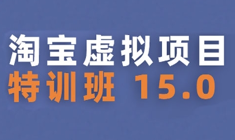 淘宝虚拟项目特训班15.0(更新2025)，适合新手或兼职操作，实现稳定收益|无忧资源社