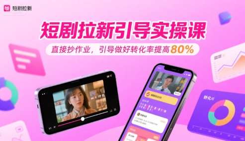 短剧拉新引导实操课，直接抄作业，引导做好转化率提高80%|无忧资源社