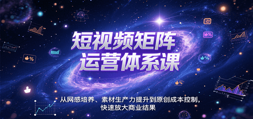 短视频矩阵运营体系课，从网感培养、素材生产力提升到原创成本控制，快速放大商业结果|无忧资源社