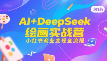 AI+DeepSeek绘画实战营，小红书商业变现全流程|无忧资源社