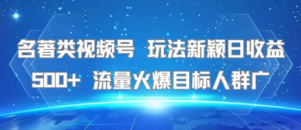 名著类视频号 玩法新颖日收益500+ 流量火爆目标人群广|无忧资源社