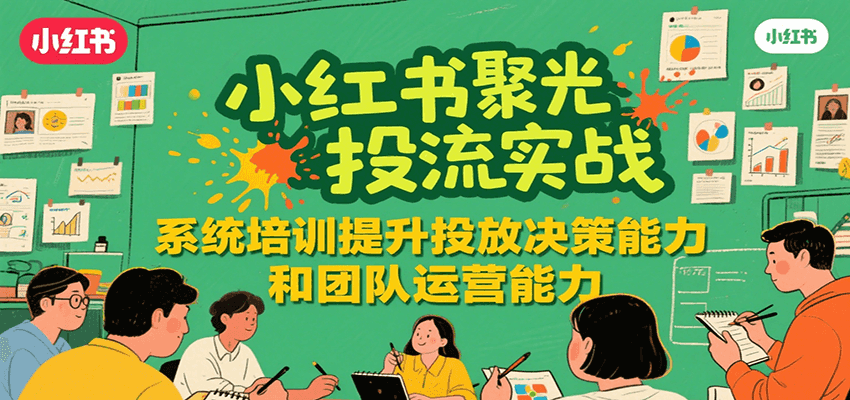 小红书聚光投流实战，系统学习提升投放决策能力和团队运营能力|无忧资源社