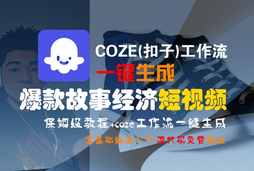 COZE(扣子)工作流一键生成爆款故事经济短视频，保姆级教程，零基础快速入门|无忧资源社