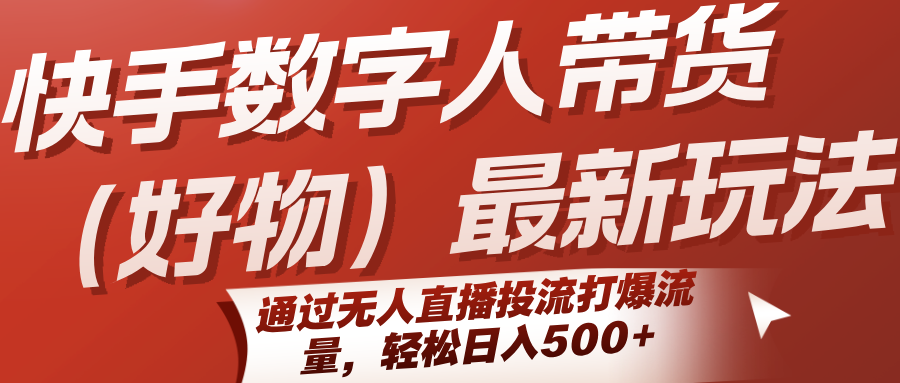 快手数字人带货（好物）最新玩法，通过无人直播投流打爆流量，轻松日入500+|无忧资源社