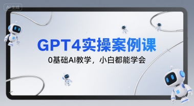 GPT4实操案例课，0基础AI教学，小白都能学会|无忧资源社