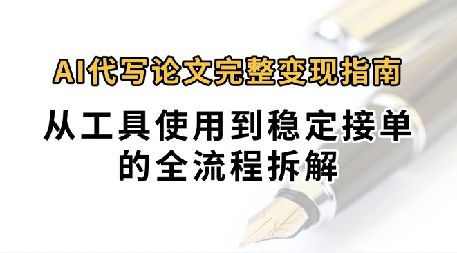 0投入月过万AI代写论文完整变现指南：从工具使用到稳定接单的全流程拆解|无忧资源社