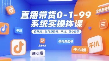 直播带货0~1~99系统实操课，自然流、微付费​起号、千川、随心推等，直播带货全链路完整逻辑|无忧资源社