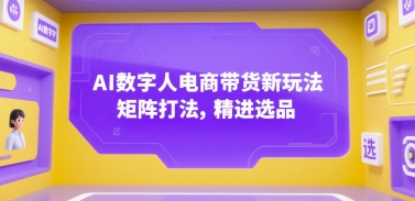 AI数字人电商带货新玩法，矩阵打法，精进选品|无忧资源社