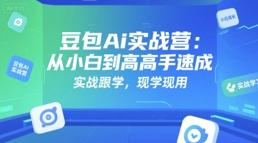 豆包Ai实战营：从小白到高手速成，实战跟学，现学现用|无忧资源社