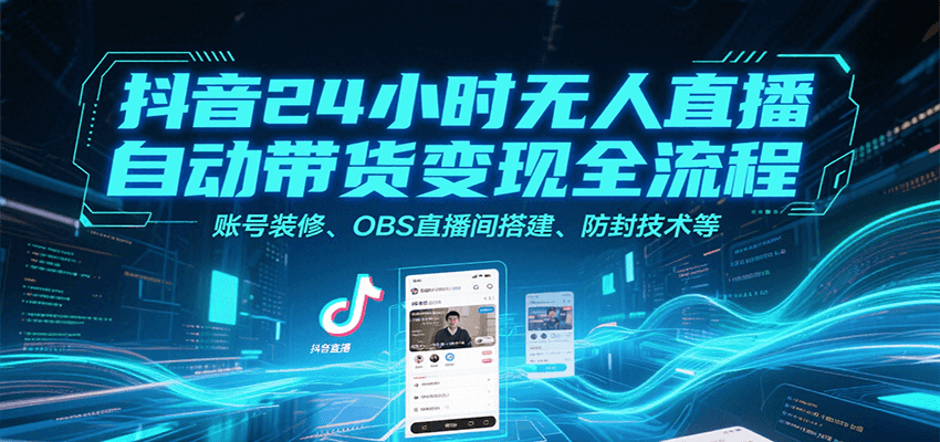 抖音24小时无人直播自动带货变现全流程，账号装修、OBS直播间搭建、防封技术等|无忧资源社