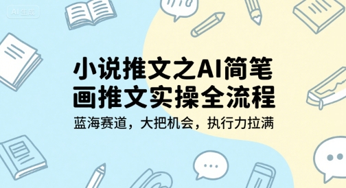 小说推文之AI简笔画推文实操全流程，蓝海赛道，大把机会，执行力拉满|无忧资源社
