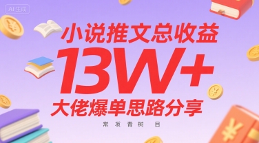 小说推文总收益13W+大佬爆单思路分享，常青树项目|无忧资源社