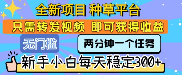 全新项目 种草平台 只需要转发任务视频 即可获得收益 新手小白每天稳定3张+【揭秘】|无忧资源社
