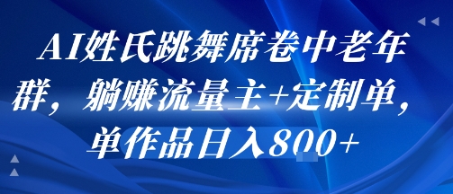 AI姓氏跳舞席卷中老年群，躺挣流量主+定制单，单作品日入8张|无忧资源社