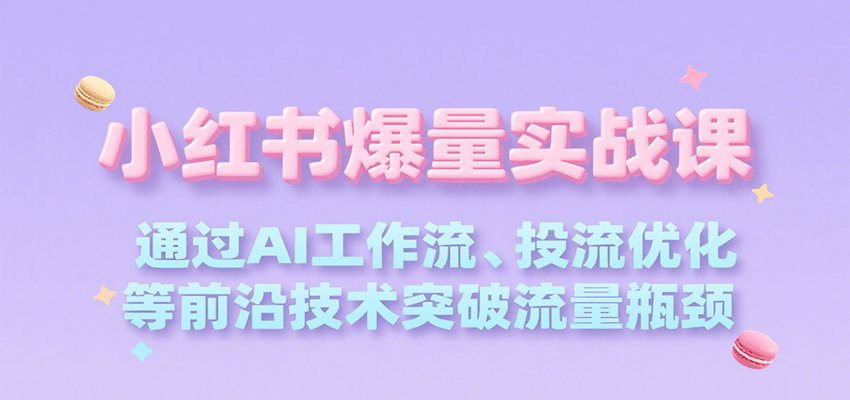 小红书爆量实战课，通过AI工作流、投流优化等前沿技术突破流量瓶颈|无忧资源社