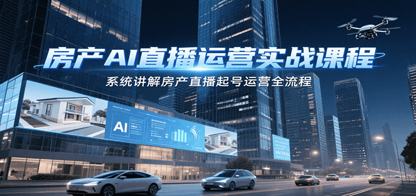 房产AI直播运营实战课程，系统讲解房产直播起号运营全流程|无忧资源社