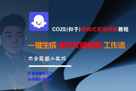 COZE(扣子)保姆式实操拆解教程，一键生成城市文旅视频工作流，内含隐藏小技巧|无忧资源社
