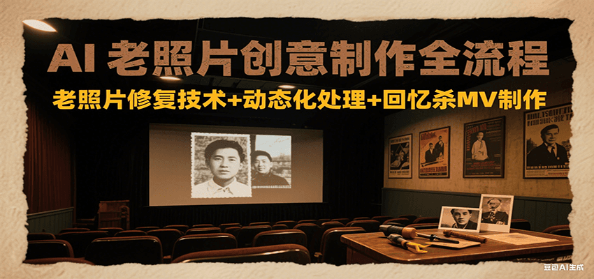 AI老照片创意制作全流程：老照片修复技术+动态化处理+回忆杀MV制作|无忧资源社