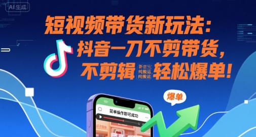 短视频带货新玩法：抖音一刀不剪带货，不剪辑，纯搬运，新手也能轻松爆单!|无忧资源社