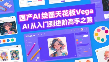国产AI绘图天花板 Vega AI从入门到进阶高手之路|无忧资源社
