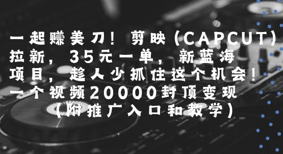 一起挣美刀!剪映(CAPCUT)拉新，35米一单，新蓝海项目，一个视频2w封顶变现(附推广入口和教学)|无忧资源社