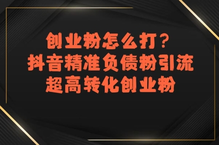 创业粉怎么打？抖音精准负债粉引流，超高转化创业粉|无忧资源社