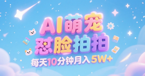 AI萌宠怼脸拍，萌宠赛道，精准高客单，每天十分钟，创作者分成，月入5W+|无忧资源社