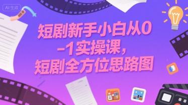 短剧新手小白从0-1实操课，短剧全方位思路图|无忧资源社