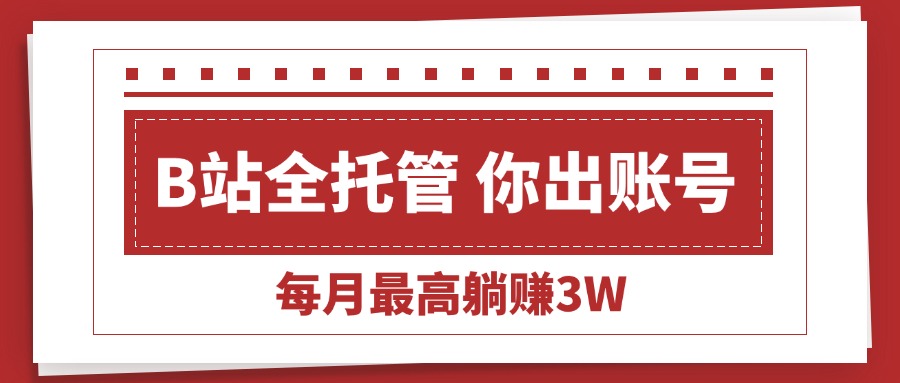 （15547期）【B站全程托管 】你出账号，我来运营，每月最高躺赚3W|无忧资源社