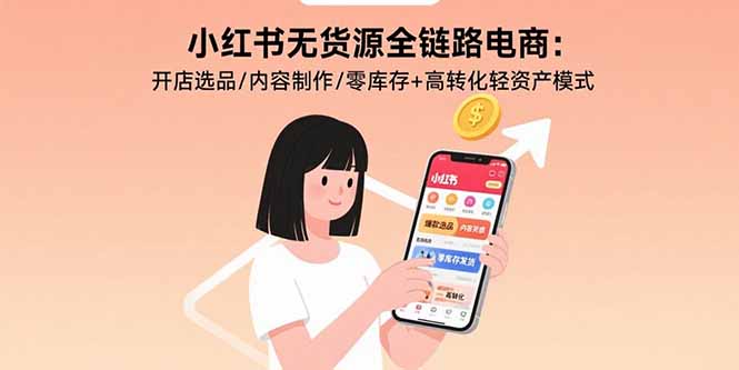 （15785期）小红书无货源全链路电商：开店选品/内容制作/零库存+高转化轻资产模式|无忧资源社
