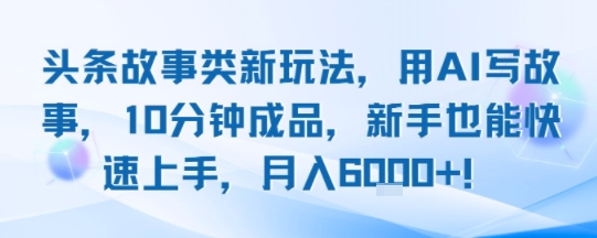 头条故事类新玩法，用AI写故事，10分钟成品，新手也能快速上手，月入6k+|无忧资源社