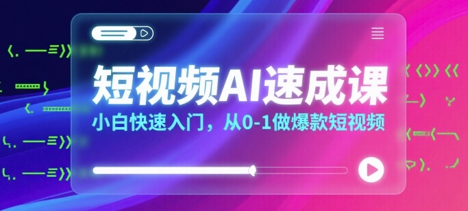 短视频AI速成课，小白快速入门，从0-1做爆款短视频|无忧资源社