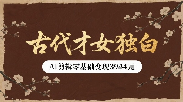 古代才女独白视频新玩法单条视频变现多张，AI剪辑零基础即可上手|无忧资源社