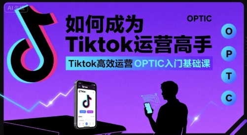 如何成为Tiktok运营高手，Tiktok高效运营OPTIC入门基础课|无忧资源社