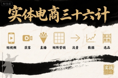 实体电商三十六计，短视频-获客-直播-矩阵营销-流量-数据-选品|无忧资源社