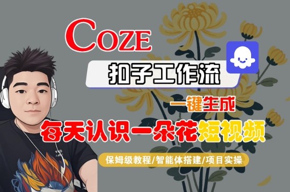 COZE扣子工作流一键生成每天认识一朵花短视频，保姆级教程-智能体搭建-项目实操|无忧资源社