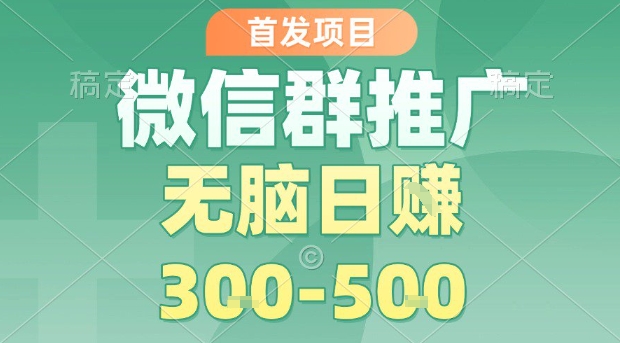 首发项目，微信群推广，一天15单，每单利润10米，无脑日入3-5张【揭秘】|无忧资源社