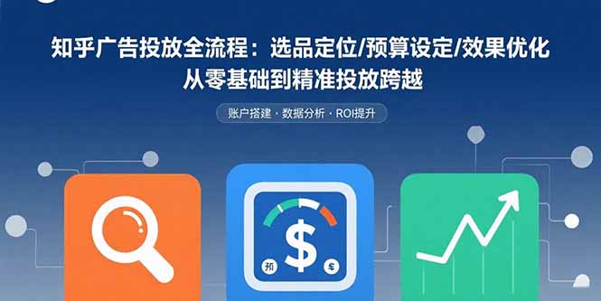 （15774期）知乎广告投放全流程：选品定位/预算设定/效果优化 从零基础到精准投放跨越|无忧资源社